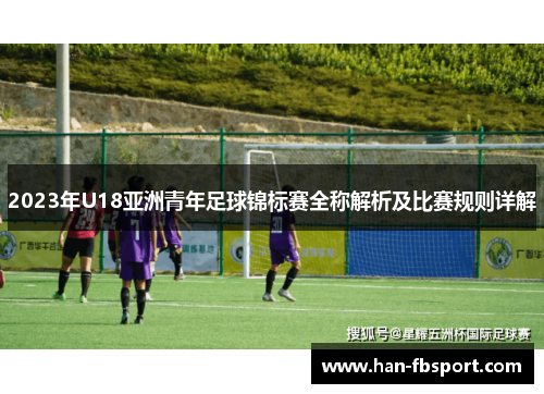 2023年U18亚洲青年足球锦标赛全称解析及比赛规则详解