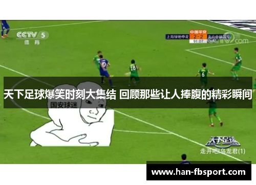 天下足球爆笑时刻大集结 回顾那些让人捧腹的精彩瞬间