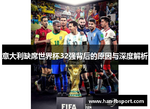意大利缺席世界杯32强背后的原因与深度解析 意大利缺席世界杯32强背后的原因与深度解析