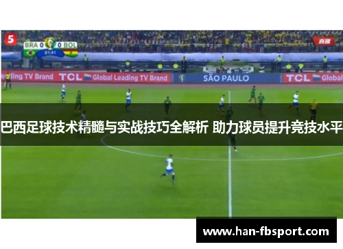 巴西足球技术精髓与实战技巧全解析 助力球员提升竞技水平