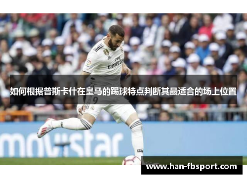 如何根据普斯卡什在皇马的踢球特点判断其最适合的场上位置