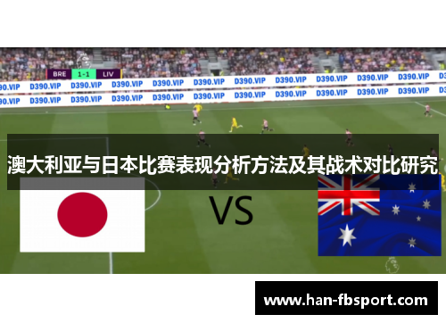 澳大利亚与日本比赛表现分析方法及其战术对比研究 澳大利亚与日本比赛表现分析方法及其战术对比研究