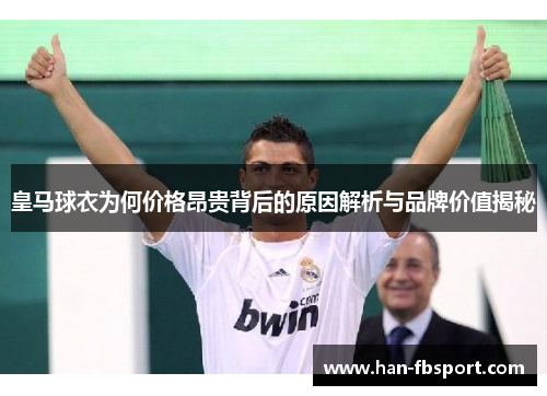 皇马球衣为何价格昂贵背后的原因解析与品牌价值揭秘