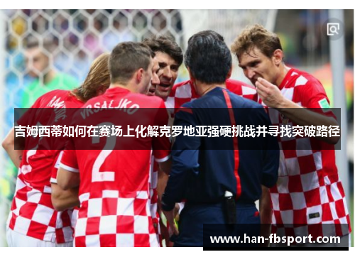 吉姆西蒂如何在赛场上化解克罗地亚强硬挑战并寻找突破路径