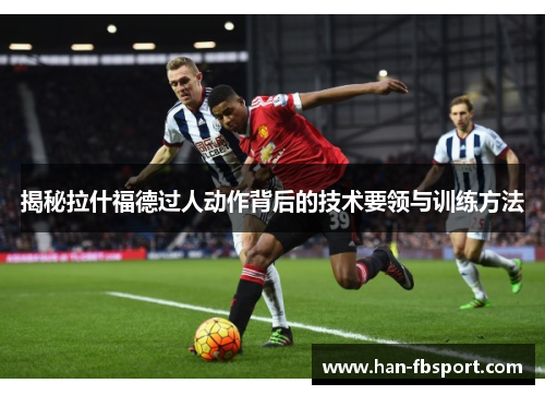 揭秘拉什福德过人动作背后的技术要领与训练方法