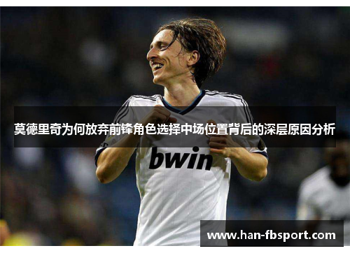 莫德里奇为何放弃前锋角色选择中场位置背后的深层原因分析