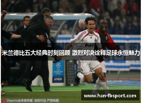 米兰德比五大经典时刻回顾 激烈对决诠释足球永恒魅力