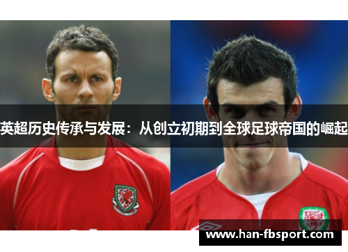 英超历史传承与发展：从创立初期到全球足球帝国的崛起