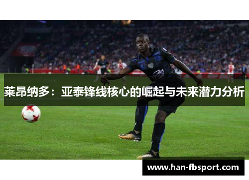 莱昂纳多：亚泰锋线核心的崛起与未来潜力分析