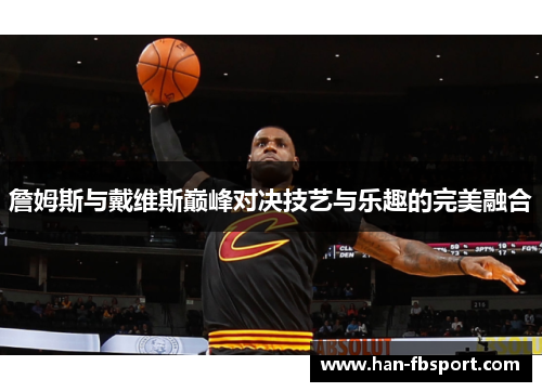 詹姆斯与戴维斯巅峰对决技艺与乐趣的完美融合 詹姆斯与戴维斯巅峰对决技艺与乐趣的完美融合