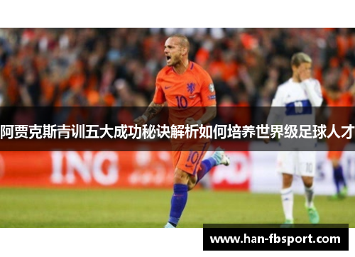 阿贾克斯青训五大成功秘诀解析如何培养世界级足球人才