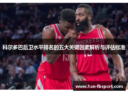 科尔多巴后卫水平排名的五大关键因素解析与评估标准