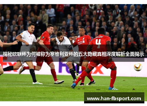 揭秘欧联杯为何被称为塞维利亚杯的五大隐藏真相深度解析全面揭示
