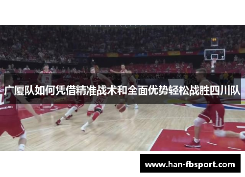 广厦队如何凭借精准战术和全面优势轻松战胜四川队