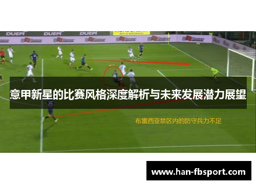 意甲新星的比赛风格深度解析与未来发展潜力展望 意甲新星的比赛风格深度解析与未来发展潜力展望