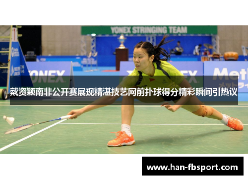 戴资颖南非公开赛展现精湛技艺网前扑球得分精彩瞬间引热议
