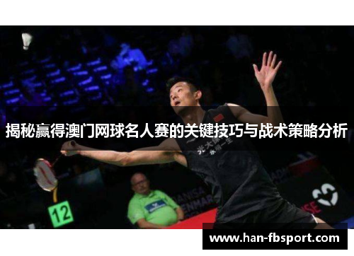 揭秘赢得澳门网球名人赛的关键技巧与战术策略分析