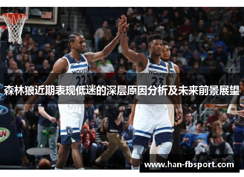 森林狼近期表现低迷的深层原因分析及未来前景展望 森林狼近期表现低迷的深层原因分析及未来前景展望