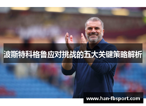 波斯特科格鲁应对挑战的五大关键策略解析 波斯特科格鲁应对挑战的五大关键策略解析