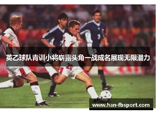 英乙球队青训小将崭露头角一战成名展现无限潜力 英乙球队青训小将崭露头角一战成名展现无限潜力