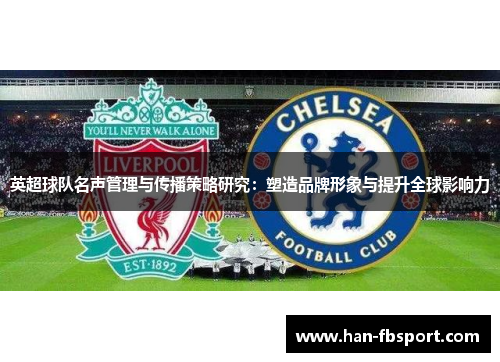 英超球队名声管理与传播策略研究：塑造品牌形象与提升全球影响力