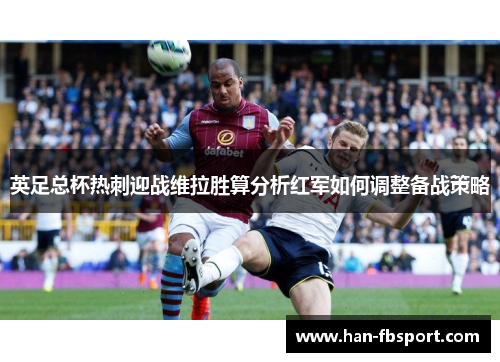 英足总杯热刺迎战维拉胜算分析红军如何调整备战策略