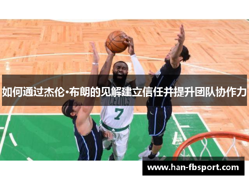 如何通过杰伦·布朗的见解建立信任并提升团队协作力 如何通过杰伦·布朗的见解建立信任并提升团队协作力