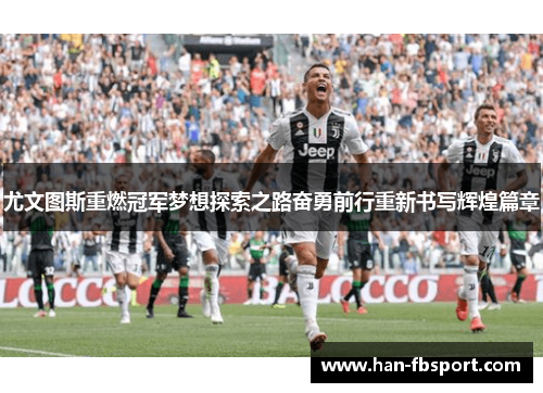尤文图斯重燃冠军梦想探索之路奋勇前行重新书写辉煌篇章