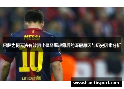 巴萨为何无法有效阻止皇马崛起背后的深层原因与历史因素分析 巴萨为何无法有效阻止皇马崛起背后的深层原因与历史因素分析