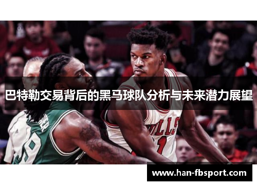巴特勒交易背后的黑马球队分析与未来潜力展望