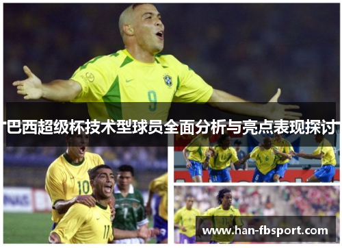 巴西超级杯技术型球员全面分析与亮点表现探讨 巴西超级杯技术型球员全面分析与亮点表现探讨