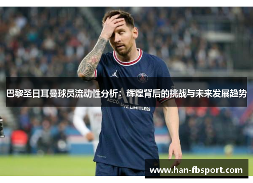 巴黎圣日耳曼球员流动性分析:辉煌背后的挑战与未来发展趋势 巴黎圣日耳曼球员流动性分析:辉煌背后的挑战与未来发展趋势