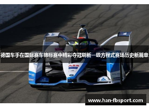 德国车手在国际赛车锦标赛中精彩夺冠刷新一级方程式赛场历史新篇章 德国车手在国际赛车锦标赛中精彩夺冠刷新一级方程式赛场历史新篇章