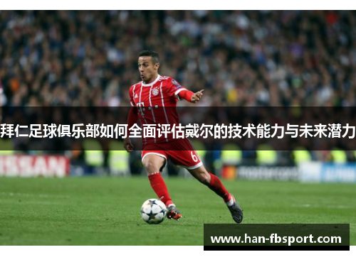 拜仁足球俱乐部如何全面评估戴尔的技术能力与未来潜力
