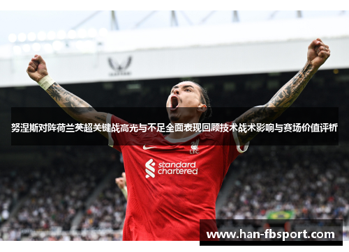 努涅斯对阵荷兰英超关键战高光与不足全面表现回顾技术战术影响与赛场价值评析 努涅斯对阵荷兰英超关键战高光与不足全面表现回顾技术战术影响与赛场价值评析