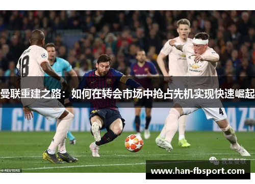 曼联重建之路：如何在转会市场中抢占先机实现快速崛起