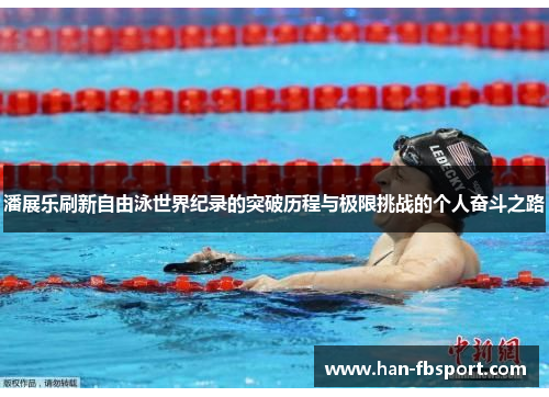 潘展乐刷新自由泳世界纪录的突破历程与极限挑战的个人奋斗之路