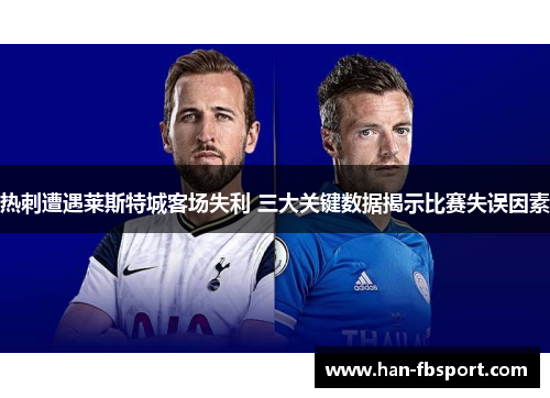热刺遭遇莱斯特城客场失利 三大关键数据揭示比赛失误因素
