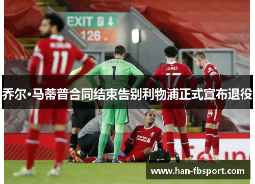 乔尔·马蒂普合同结束告别利物浦正式宣布退役