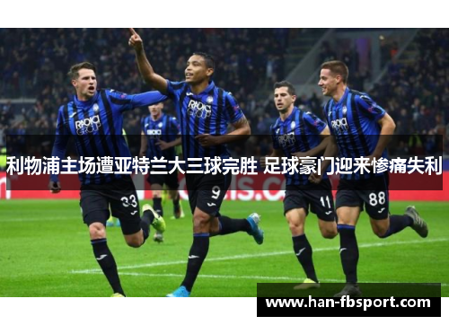 利物浦主场遭亚特兰大三球完胜 足球豪门迎来惨痛失利