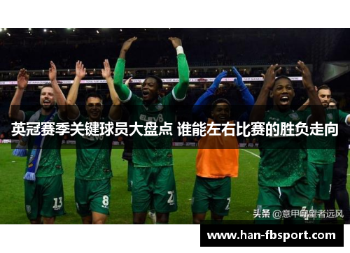 英冠赛季关键球员大盘点 谁能左右比赛的胜负走向