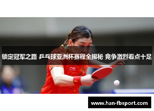 锁定冠军之路 乒乓球亚洲杯赛程全揭秘 竞争激烈看点十足 锁定冠军之路 乒乓球亚洲杯赛程全揭秘 竞争激烈看点十足