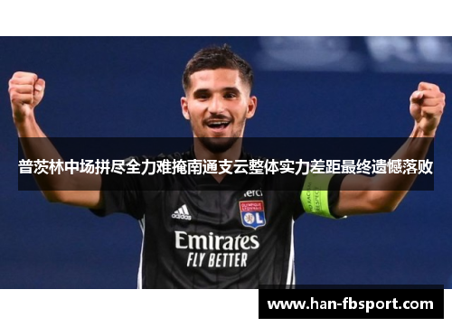 普茨林中场拼尽全力难掩南通支云整体实力差距最终遗憾落败 普茨林中场拼尽全力难掩南通支云整体实力差距最终遗憾落败